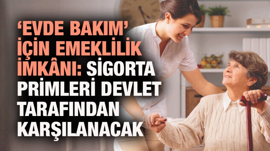 EVDE BAKIM HİZMETİ VERENLERE SOSYAL GÜVENCE VE EMEKLİLİK İMKANI!