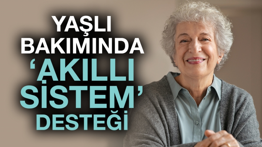 Yaşlı bakımında ‘akıllı sistem’ desteği