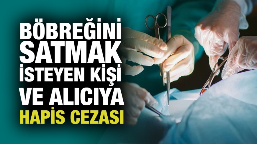 Böbreğini satmak isteyen kişi ve alıcıya hapis cezası