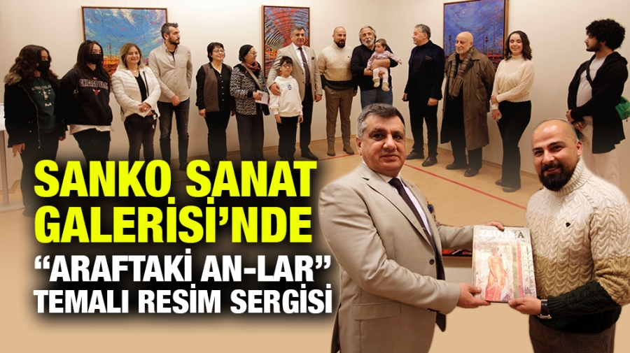 SANKO SANAT GALERİSİ’NDE “ARAFTAKİ AN-LAR” TEMALI RESİM SERGİSİ