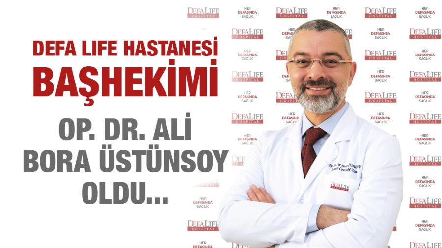 DEFA LIFE HASTANESİ  BAŞHEKİMİ OP. DR. ALİ BORA ÜSTÜNSOY OLDU 