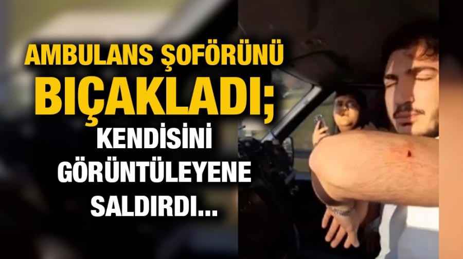 AMBULANS ŞOFÖRÜNÜ BIÇAKLADI; KENDİSİNİ GÖRÜNTÜLEYENE SALDIRDI