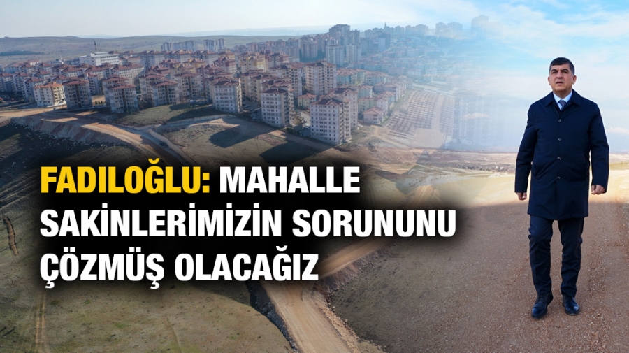 FADILOĞLU: MAHALLE SAKİNLERİMİZİN SORUNUNU ÇÖZMÜŞ OLACAĞIZ