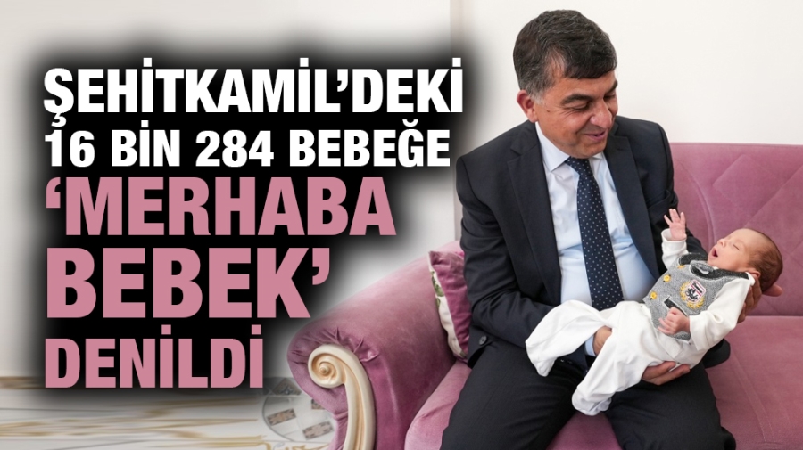 ŞEHİTKAMİL’DEKİ 16 BİN 284 BEBEĞE ‘MERHABA BEBEK’ DENİLDİ