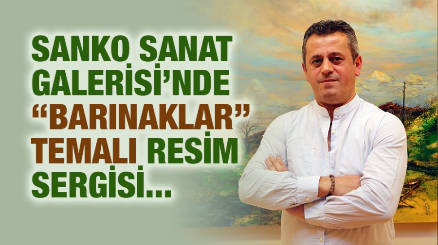 SANKO SANAT GALERİSİ’NDE  “BARINAKLAR” TEMALI RESİM SERGİSİ