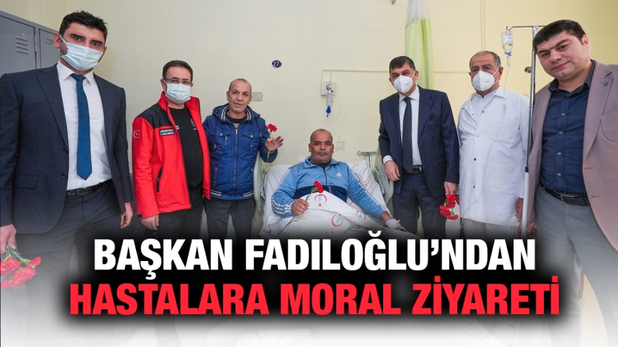 BAŞKAN FADILOĞLU’NDAN HASTALARA MORAL ZİYARETİ