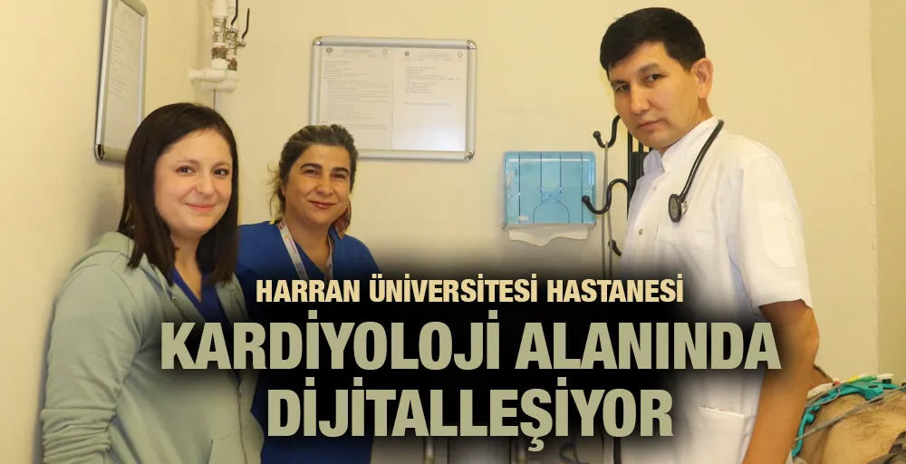 HARRAN ÜNİVERSİTESİ HASTANESİ KARDİYOLOJİ ALANINDA DİJİTALLEŞİYOR