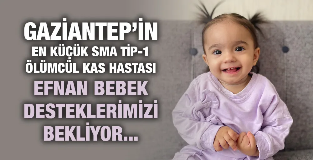 GAZİANTEP’in EN KÜÇÜK SMA TİP-1 ÖLÜMCÜL KAS HASTASI EFNAN BEBEK DESTEKLERİMİZİ BEKLİYOR