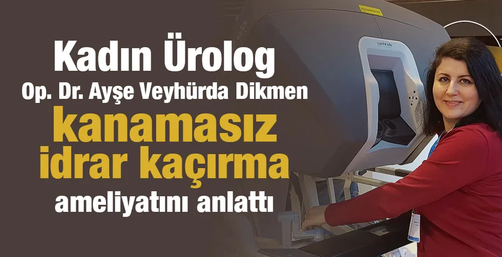 Kadın Ürolog Op. Dr. Ayşe Veyhürda Dikmen kanamasız idrar kaçırma ameliyatını anlattı