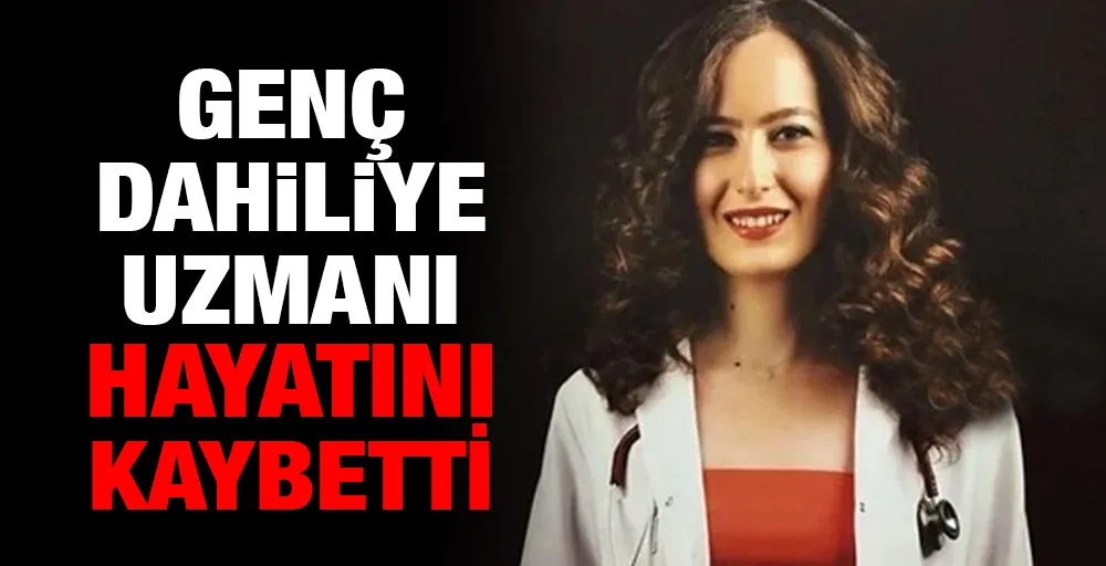 Genç dahiliye uzmanı hayatını kaybetti