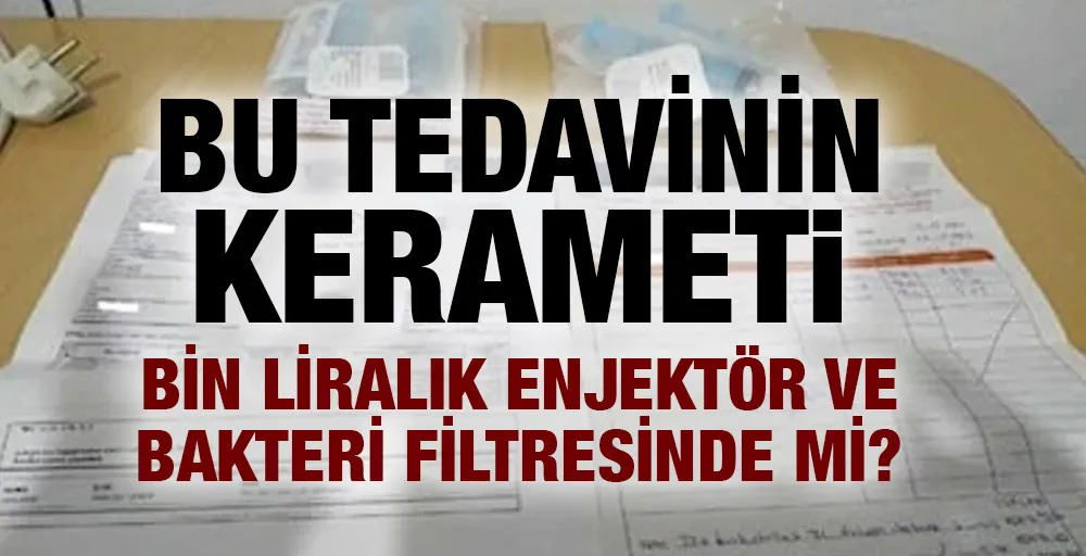 Bu tedavinin kerameti bin liralık enjektör ve bakteri filtresinde mi?