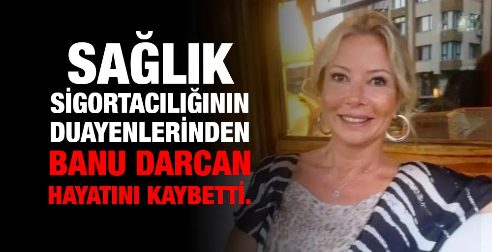 Sağlık sigortacılığının duayenlerinden Banu Darcan hayatını kaybetti. 