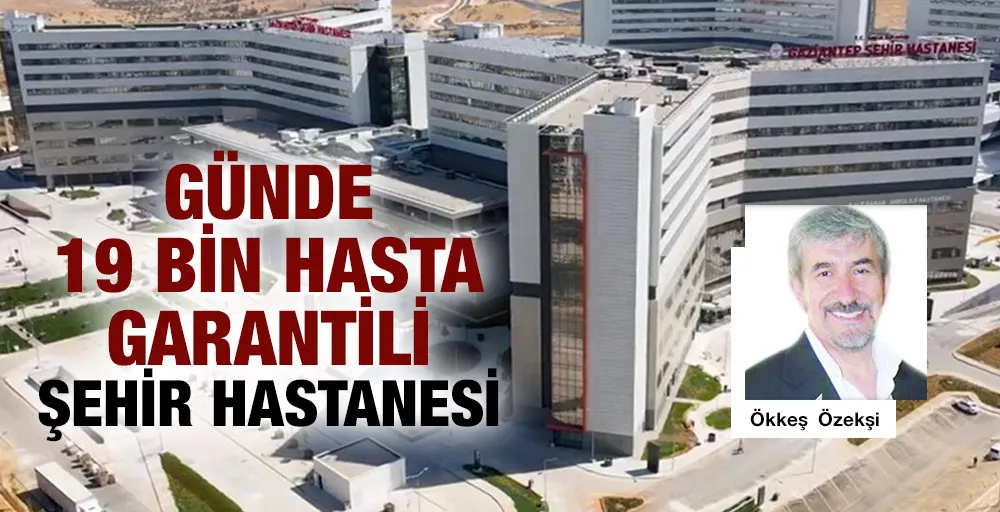 GÜNDE 19 BİN HASTA GARANTİLİ ŞEHİR HASTANESİ