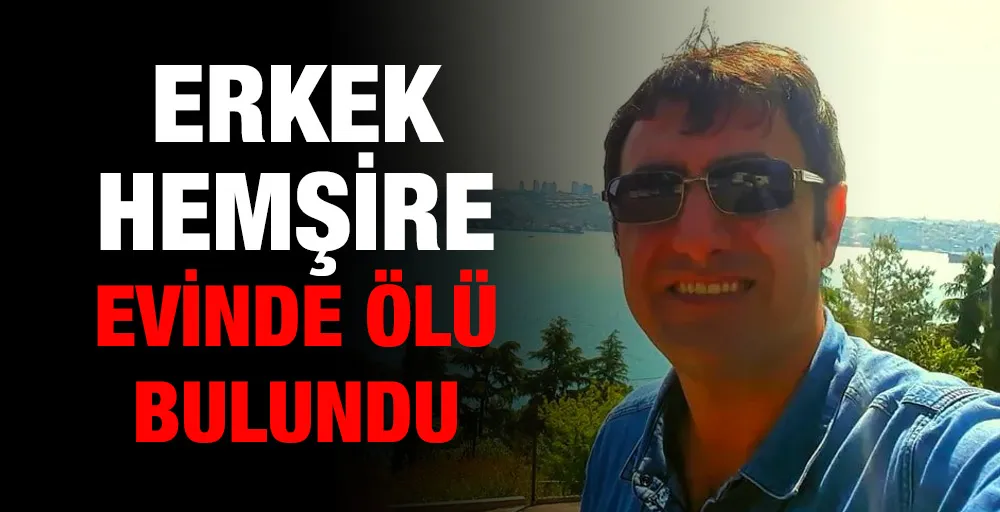 Erkek Hemşire evinde ölü bulundu