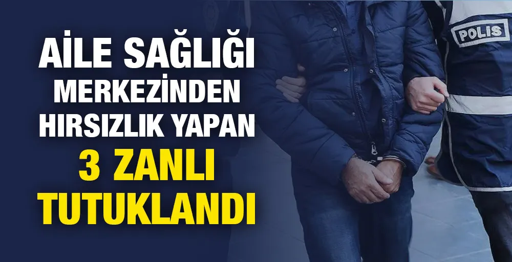 Aile sağlığı merkezinden hırsızlık yapan 3 zanlı tutuklandı