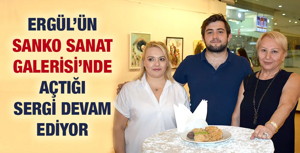 ERGÜL’ÜN SANKO SANAT GALERİSİ’NDE AÇTIĞI SERGİ DEVAM EDİYOR