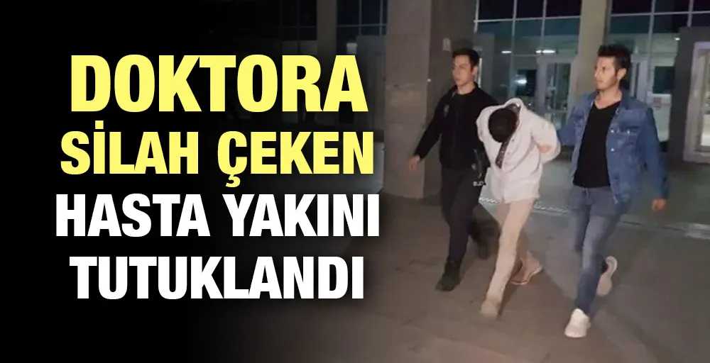 Doktora silah çeken hasta yakını tutuklandı