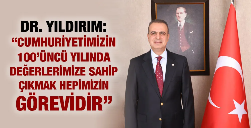 DR. YILDIRIM: “CUMHURİYETİMİZİN 100’ÜNCÜ YILINDA DEĞERLERİMİZE SAHİP ÇIKMAK HEPİMİZİN GÖREVİDİR”