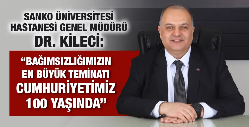 DR. KİLECİ:  “BAĞIMSIZLIĞIMIZIN EN BÜYÜK TEMİNATI CUMHURİYETİMİZ 100 YAŞINDA”