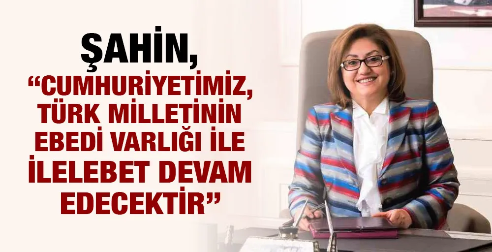 Şahin, “Cumhuriyetimiz, Türk milletinin ebedi varlığı ile ilelebet devam edecektir”