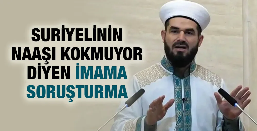 SURİYELİNİN NAAŞI KOKMUYOR DİYEN İMAMA SORUŞTURMA