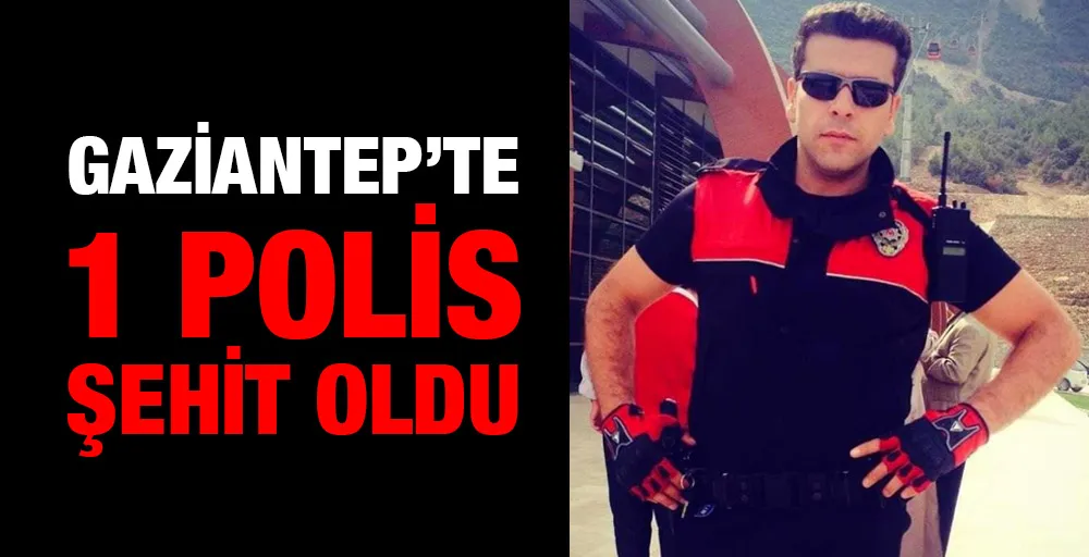 GAZİANTEP’TE 1 POLİS  ŞEHİT OLDU