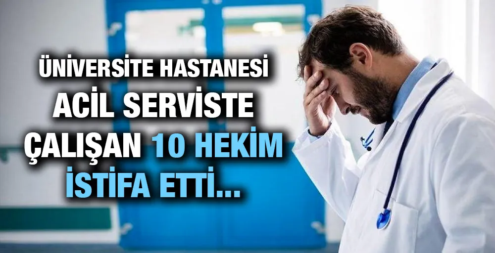 ÜNİVERSİTE HASTANESİ ACİL SERVİSTE ÇALIŞAN10 HEKİM İSTİFA ETTİ...