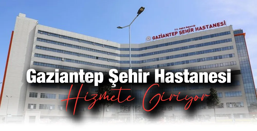 Gaziantep Şehir Hastanesi hizmete giriyor
