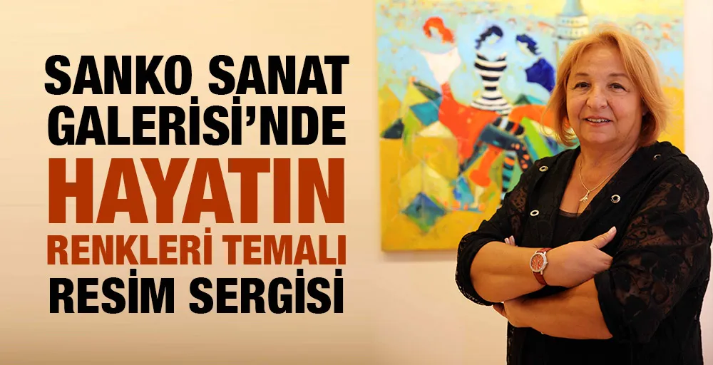 SANKO SANAT GALERİSİ’NDE HAYATIN RENKLERİ TEMALI RESİM SERGİSİ