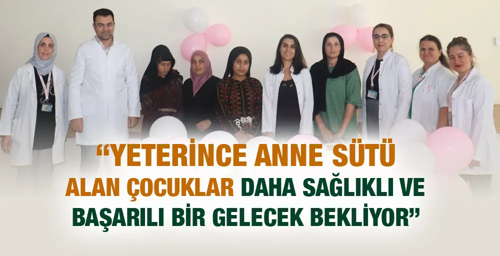 “YETERİNCE ANNE SÜTÜ ALAN ÇOCUKLAR DAHA SAĞLIKLI VE BAŞARILI BİR GELECEK BEKLİYOR”