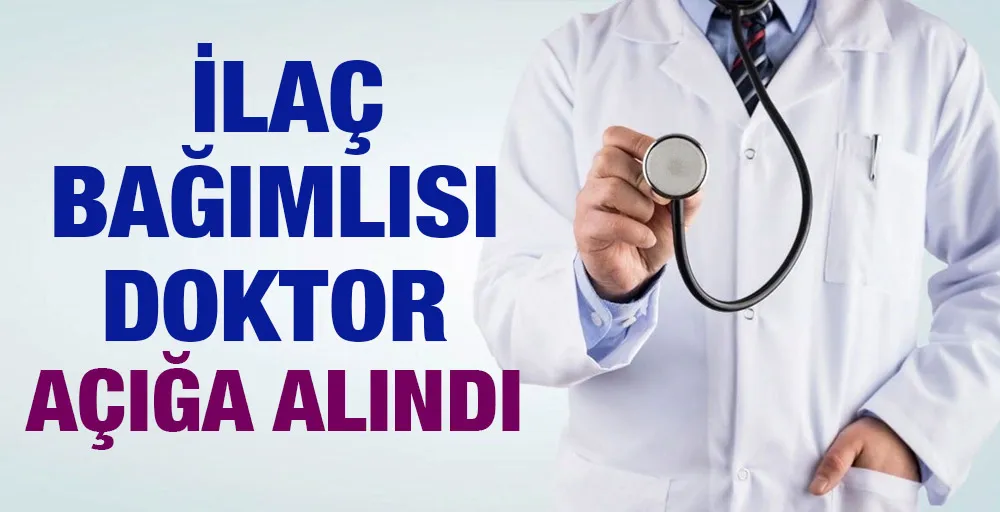 İlaç bağımlısı doktor açığa alındı