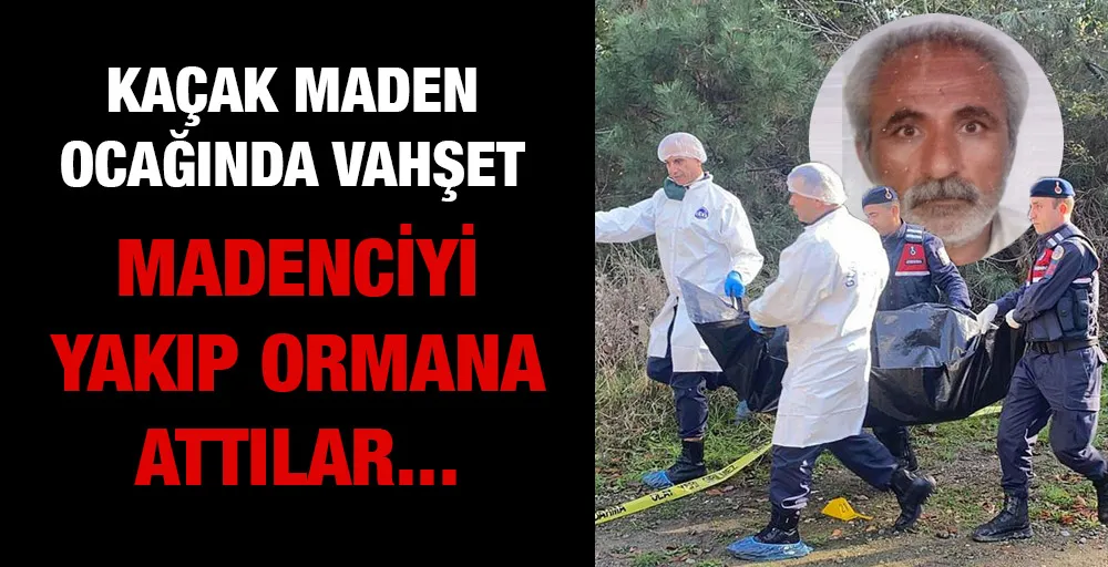 Kaçak maden ocağında vahşet: Madenciyi yakıp ormana attılar!