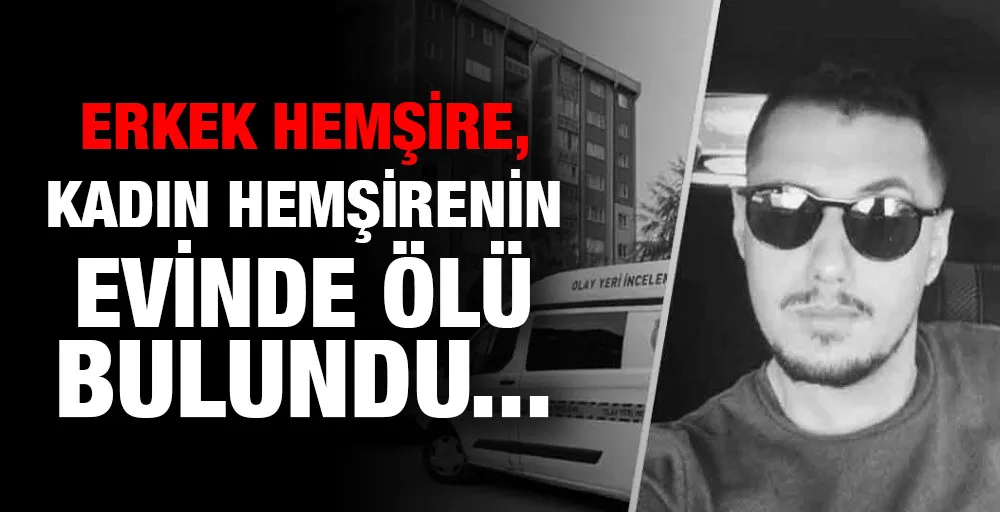 Erkek hemşire, kadın hemşirenin evinde ölü bulundu