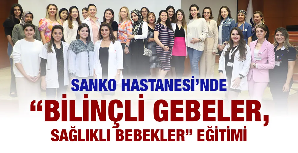 SANKO HASTANESİ’NDE “BİLİNÇLİ GEBELER, SAĞLIKLI BEBEKLER” EĞİTİMİ