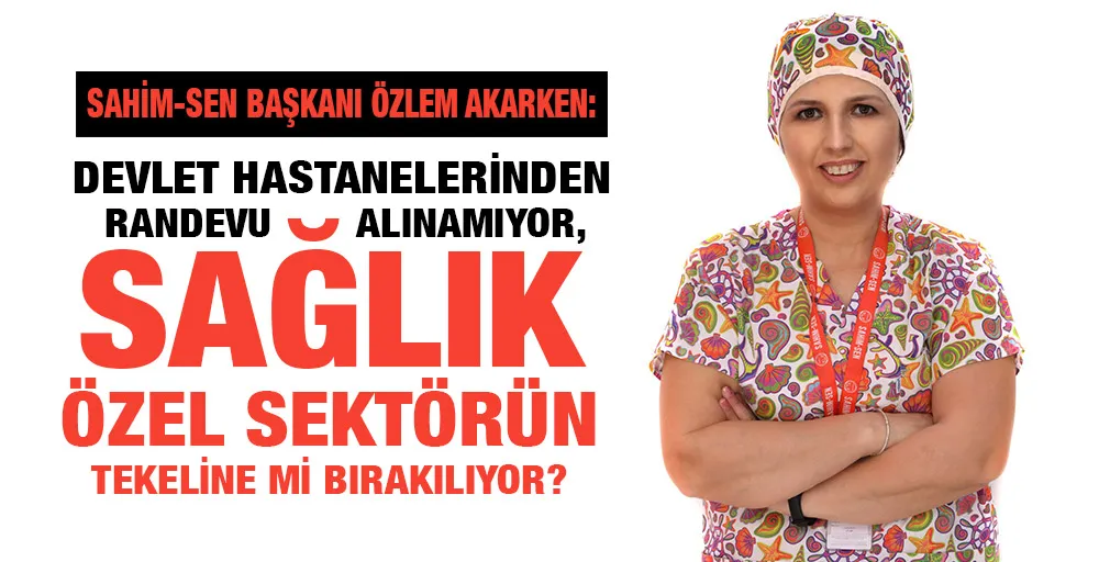 DEVLET HASTANELERİNDEN RANDEVU ALINAMIYOR, SAĞLIK ÖZEL SEKTÖRÜN TEKELİNE Mİ BIRAKILIYOR?