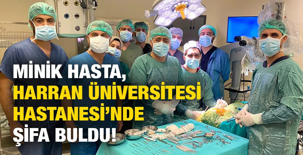 MİNİK HASTA, HARRAN ÜNİVERSİTESİ HASTANESİ’NDE ŞİFA BULDU!