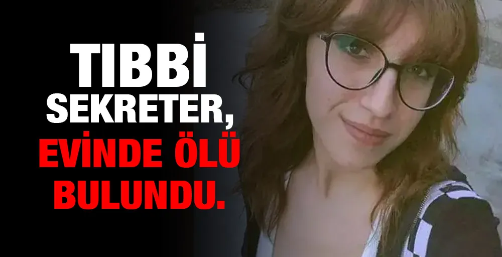 Tıbbi sekreter, evinde ölü bulundu