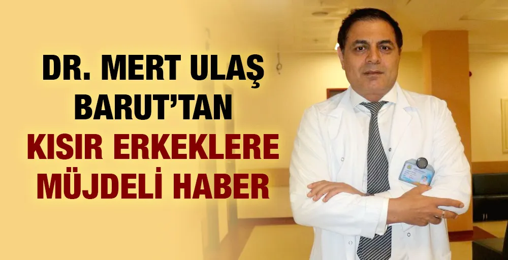 DR. MERT ULAŞ BARUT’TAN KISIR ERKEKLERE MÜJDELİ HABER