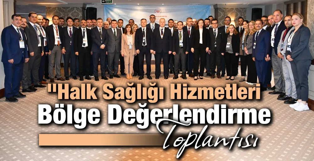 Halk Sağlığı Hizmetleri Bölge Değerlendirme Toplantısı