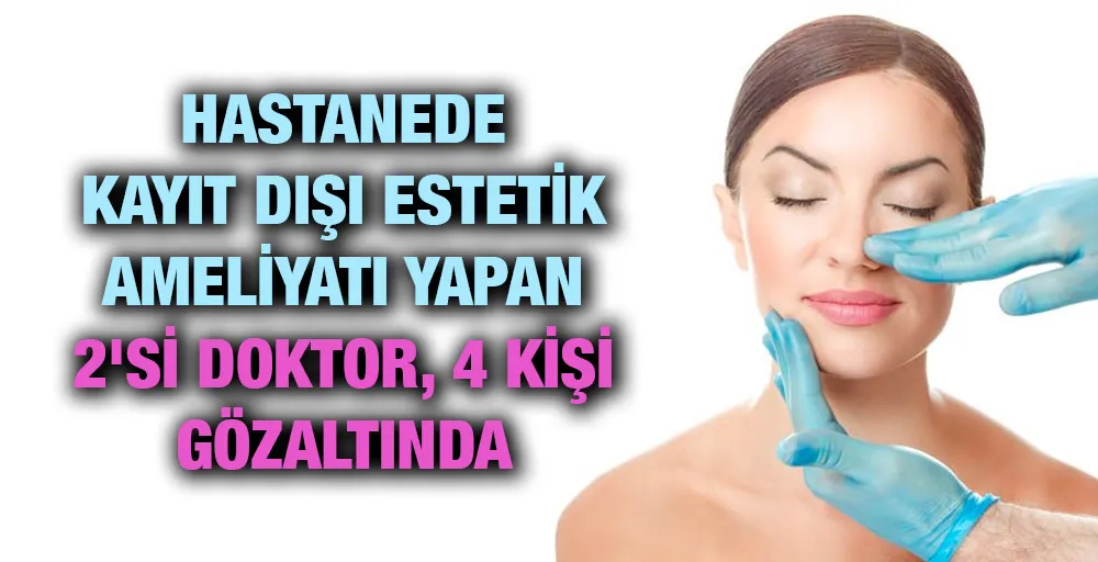 Hastanede kayıt dışı estetik ameliyatı yapan 2