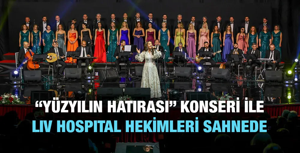 “YÜZYILIN HATIRASI” KONSERİ İLE LIV HOSPITAL HEKİMLERİ SAHNEDE