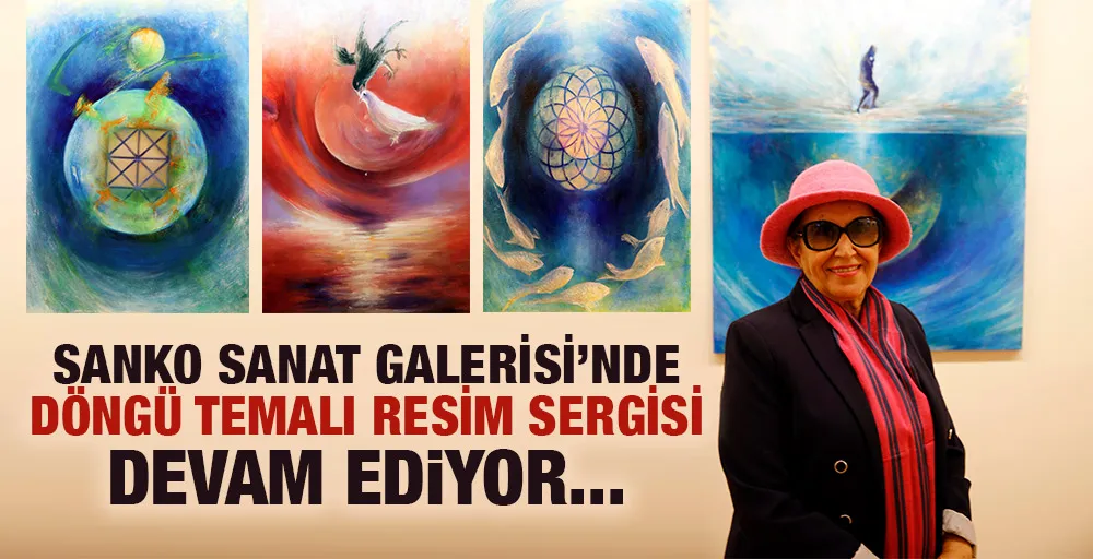 SANKO SANAT GALERİSİ’NDE DÖNGÜ TEMALI RESİM SERGİSİ DEVAM EDİYOR