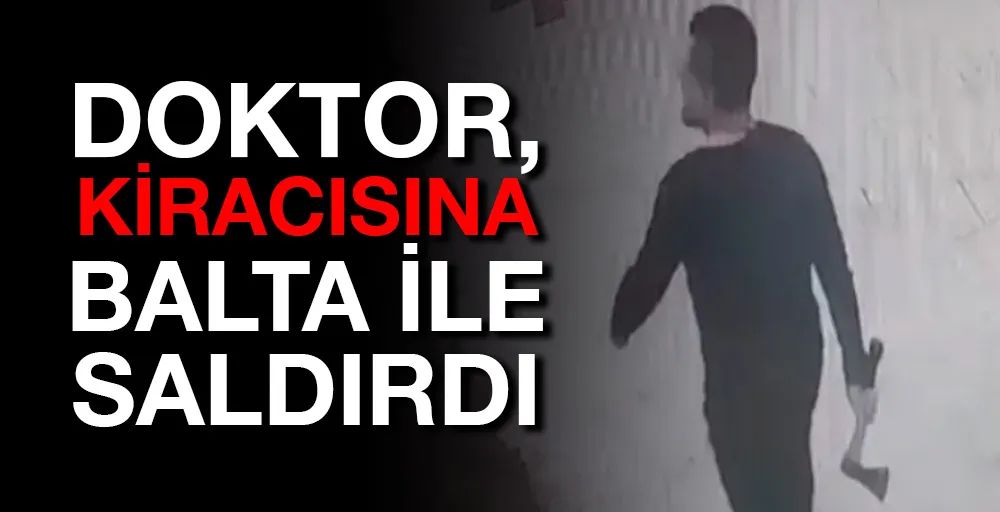 Doktor, kiracısına balta ile saldırdı