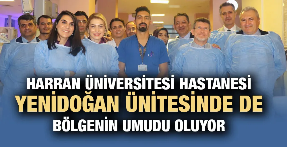 HARRAN ÜNİVERSİTESİ HASTANESİ YENİDOĞAN ÜNİTESİNDE DE BÖLGENİN UMUDU OLUYOR