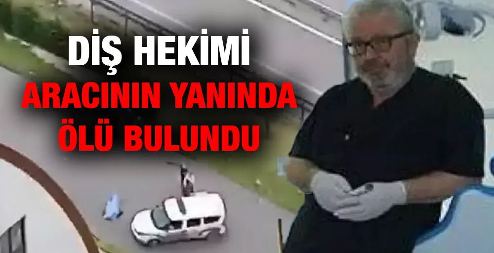 Diş hekimi aracının yanında ölü bulundu