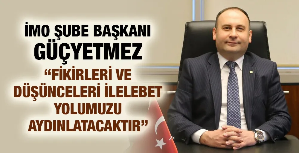 İMO Şube Başkanı Güçyetmez: “Fikirleri ve düşünceleri ilelebet yolumuzu aydınlatacaktır”