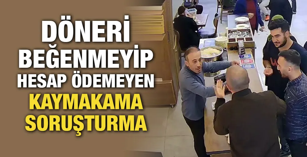 Döneri beğenmeyip hesap ödemeyen kaymakama soruşturma