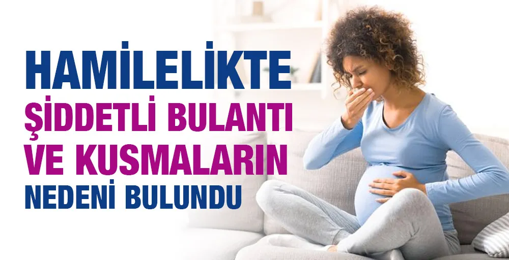 Hamilelikte şiddetli bulantı ve kusmaların nedeni bulundu