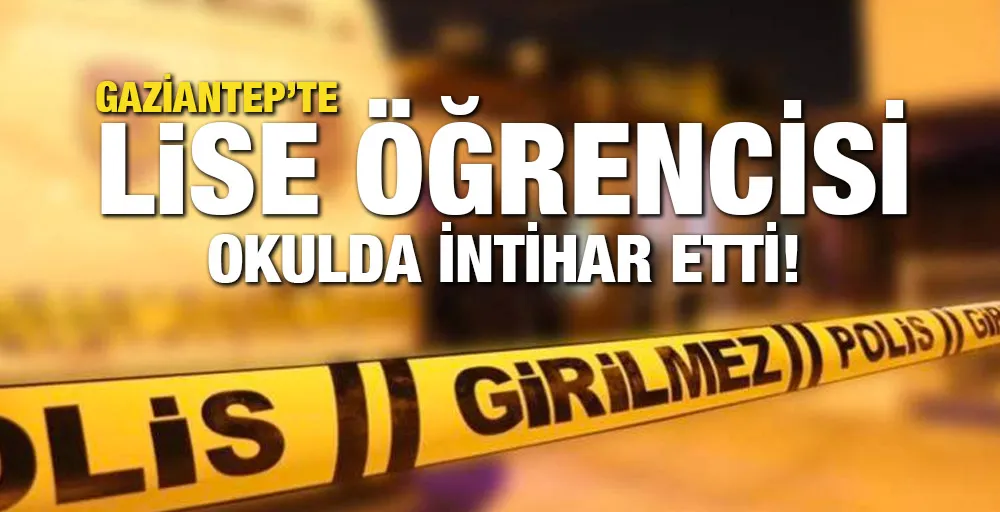 Gaziantep’te lise öğrencisi okulda intihar etti!