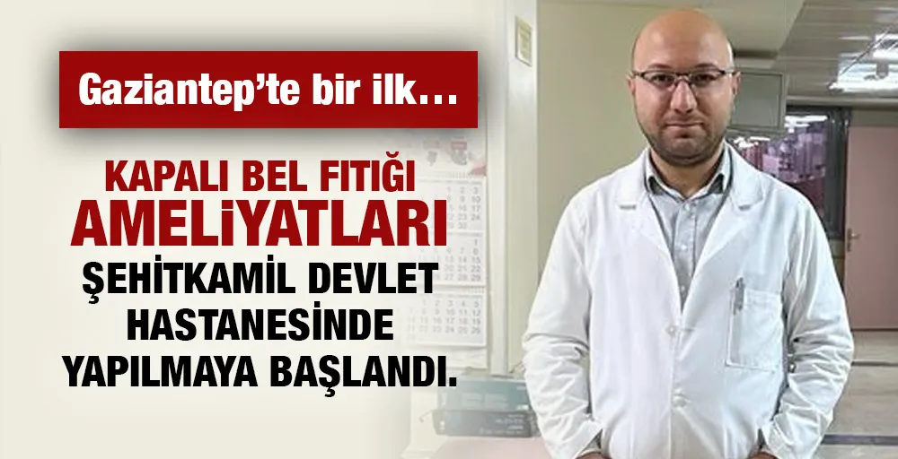 Kapalı bel fıtığı ameliyatları Gaziantep’te ilk kez Şehitkamil Devlet Hastanesinde yapılmaya başlandı